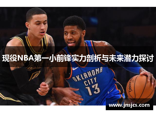 现役NBA第一小前锋实力剖析与未来潜力探讨